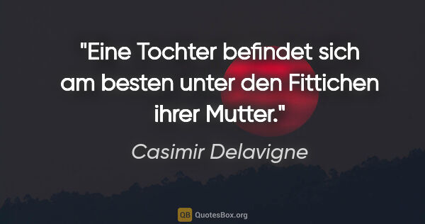 Casimir Delavigne Zitat: "Eine Tochter befindet sich am besten unter den Fittichen ihrer..."