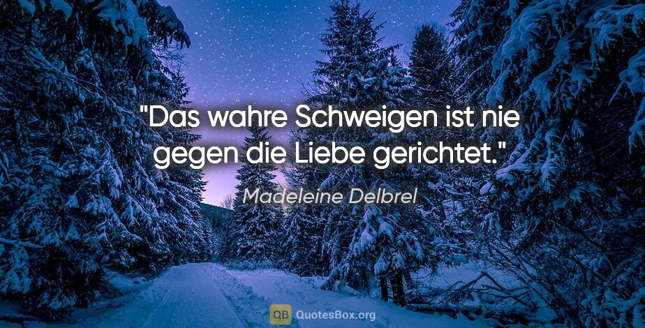 Madeleine Delbrel Zitat: "Das wahre Schweigen ist nie gegen die Liebe gerichtet."