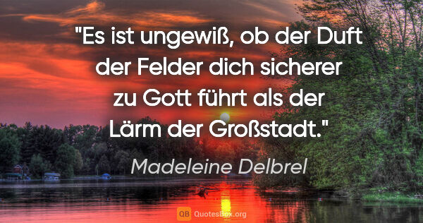 Madeleine Delbrel Zitat: "Es ist ungewiß, ob der Duft der Felder dich sicherer zu Gott..."