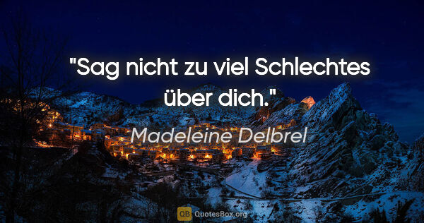 Madeleine Delbrel Zitat: "Sag nicht zu viel Schlechtes über dich."