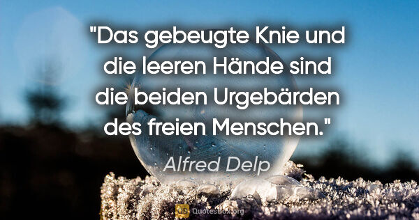 Alfred Delp Zitat: "Das gebeugte Knie und die leeren Hände sind die beiden..."