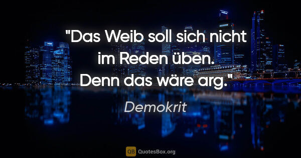 Demokrit Zitat: "Das Weib soll sich nicht im Reden üben. Denn das wäre arg."