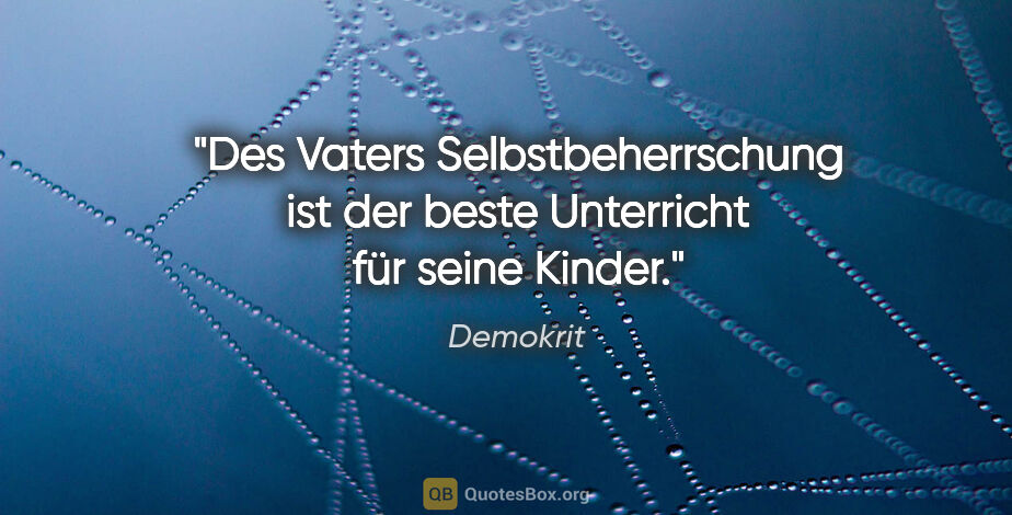 Demokrit Zitat: "Des Vaters Selbstbeherrschung ist der beste Unterricht für..."