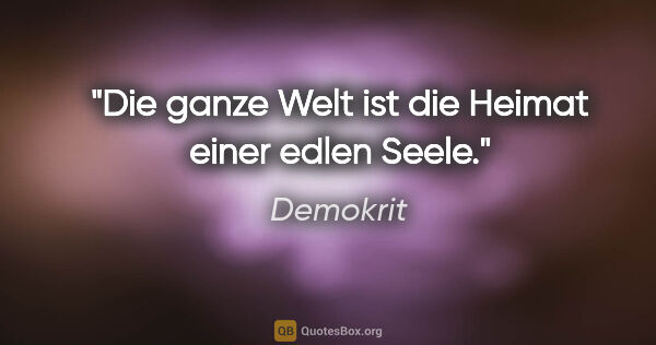 Demokrit Zitat: "Die ganze Welt ist die Heimat einer edlen Seele."