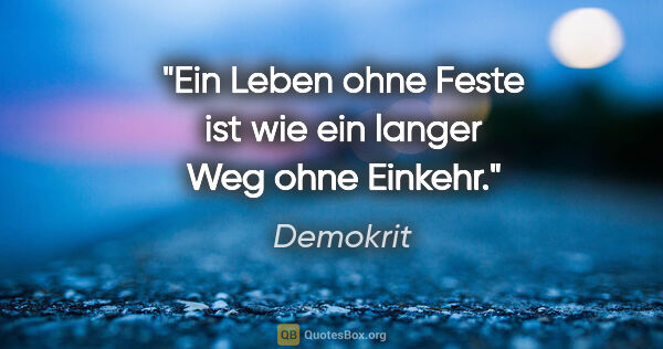 Demokrit Zitat: "Ein Leben ohne Feste ist wie ein langer Weg ohne Einkehr."