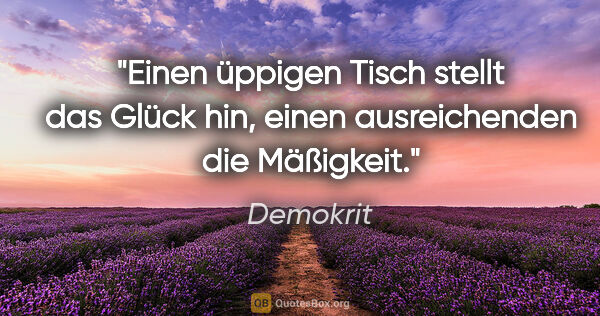 Demokrit Zitat: "Einen üppigen Tisch stellt das Glück hin, einen ausreichenden..."