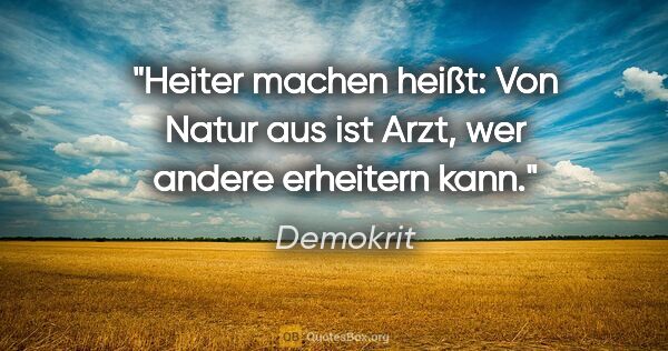 Demokrit Zitat: "Heiter machen heißt: Von Natur aus ist Arzt, wer andere..."