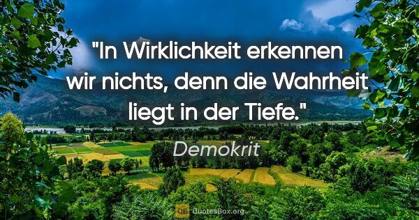 Demokrit Zitat: "In Wirklichkeit erkennen wir nichts, denn die Wahrheit liegt..."