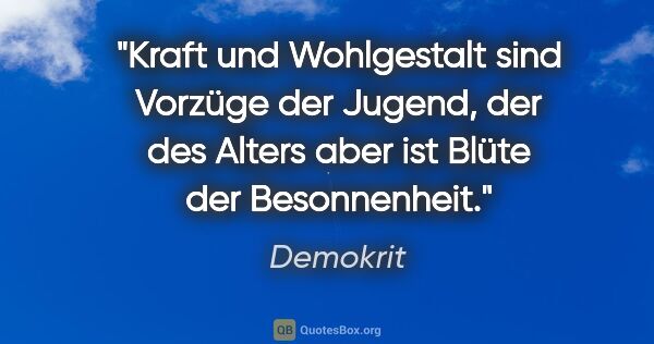 Demokrit Zitat: "Kraft und Wohlgestalt sind Vorzüge der Jugend, der des Alters..."