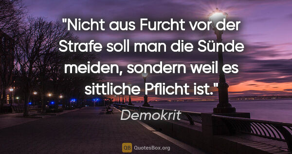 Demokrit Zitat: "Nicht aus Furcht vor der Strafe soll man die Sünde meiden,..."