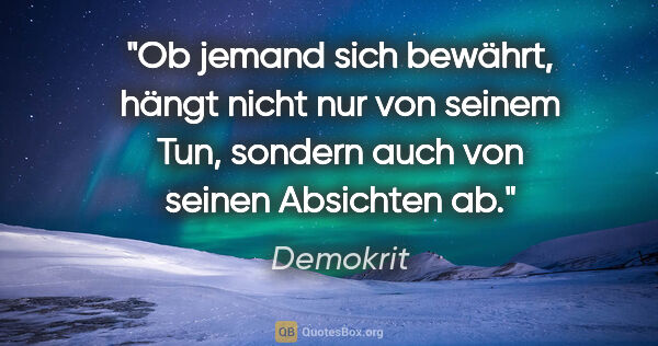 Demokrit Zitat: "Ob jemand sich bewährt, hängt nicht nur von seinem Tun,..."