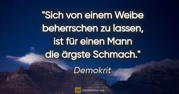 Demokrit Zitat: "Sich von einem Weibe beherrschen zu lassen, ist für einen Mann..."