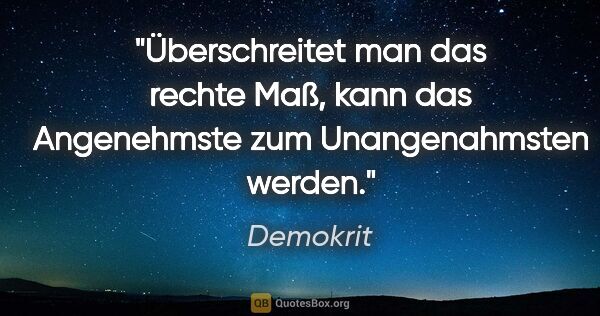 Demokrit Zitat: "Überschreitet man das rechte Maß, kann das Angenehmste zum..."