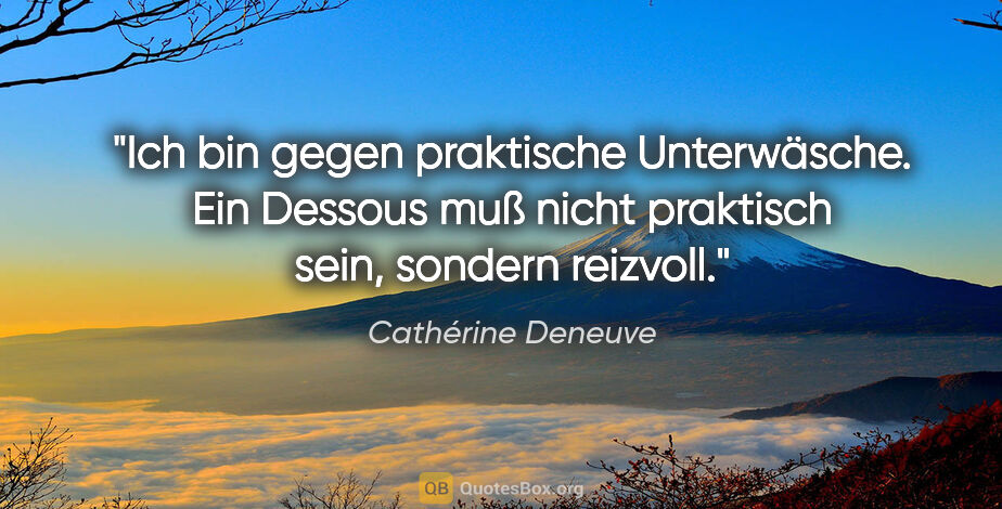 Cathérine Deneuve Zitat: "Ich bin gegen praktische Unterwäsche. Ein Dessous muß nicht..."