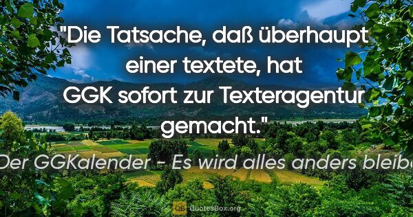 Der GGKalender - Es wird alles anders bleiben Zitat: "Die Tatsache, daß überhaupt einer textete, hat GGK sofort zur..."