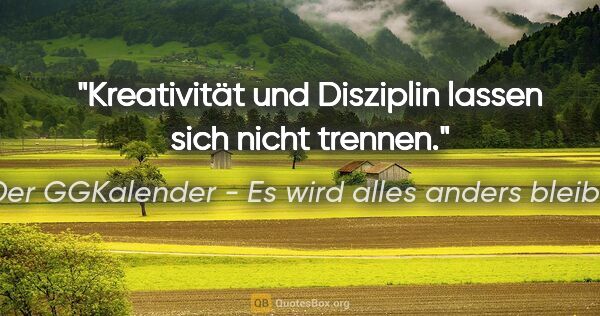 Der GGKalender - Es wird alles anders bleiben Zitat: "Kreativität und Disziplin lassen sich nicht trennen."