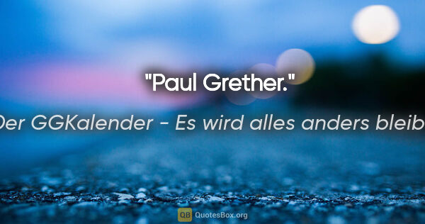 Der GGKalender - Es wird alles anders bleiben Zitat: "Paul Grether."
