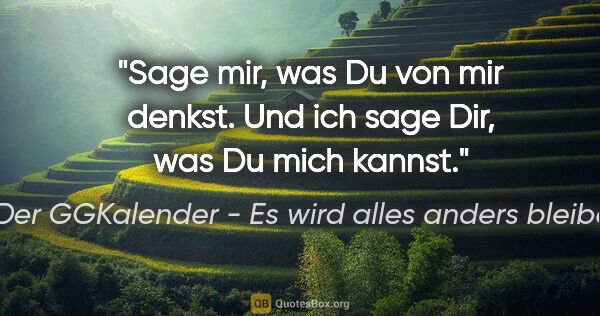 Der GGKalender - Es wird alles anders bleiben Zitat: "Sage mir, was Du von mir denkst. Und ich sage Dir, was Du mich..."