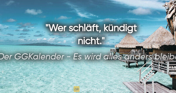 Der GGKalender - Es wird alles anders bleiben Zitat: "Wer schläft, kündigt nicht."