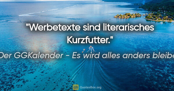 Der GGKalender - Es wird alles anders bleiben Zitat: "Werbetexte sind literarisches Kurzfutter."