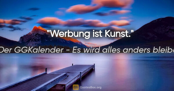 Der GGKalender - Es wird alles anders bleiben Zitat: "Werbung ist Kunst."