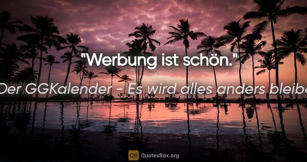 Der GGKalender - Es wird alles anders bleiben Zitat: "Werbung ist schön."