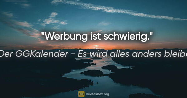 Der GGKalender - Es wird alles anders bleiben Zitat: "Werbung ist schwierig."