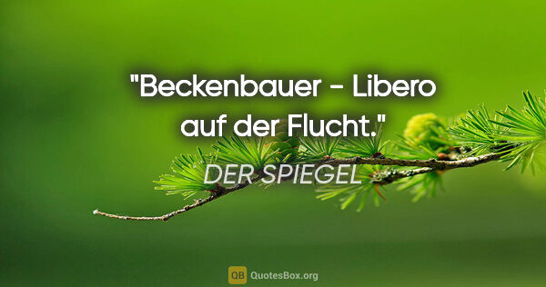 DER SPIEGEL Zitat: "Beckenbauer - Libero auf der Flucht."