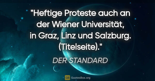 DER STANDARD Zitat: "Heftige Proteste auch an der Wiener Universität, in Graz, Linz..."