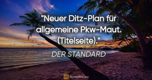 DER STANDARD Zitat: "Neuer Ditz-Plan für allgemeine Pkw-Maut. (Titelseite)."