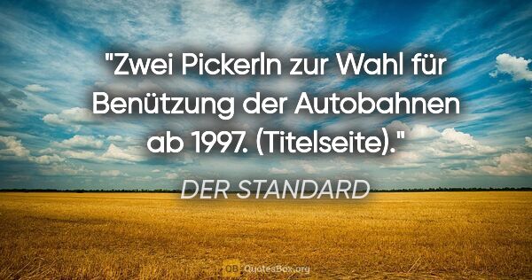 DER STANDARD Zitat: "Zwei Pickerln zur Wahl für Benützung der Autobahnen ab 1997...."