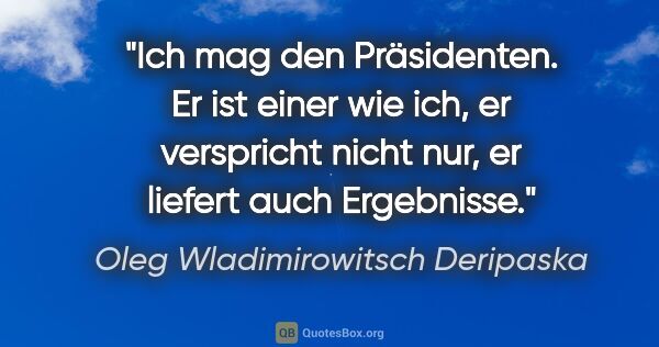 Oleg Wladimirowitsch Deripaska Zitat: "Ich mag den Präsidenten. Er ist einer wie ich, er verspricht..."