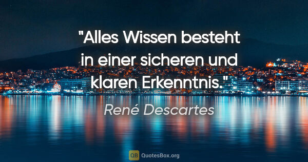 René Descartes Zitat: "Alles Wissen besteht in einer sicheren und klaren Erkenntnis."
