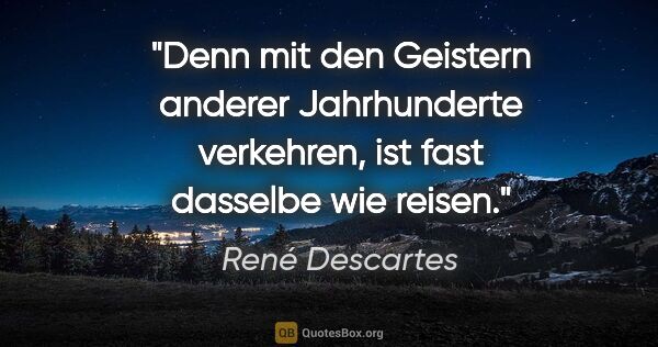 René Descartes Zitat: "Denn mit den Geistern anderer Jahrhunderte verkehren, ist fast..."