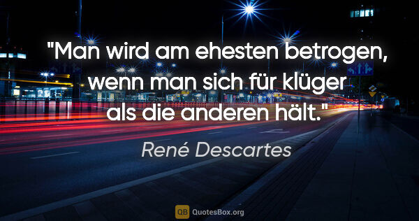 René Descartes Zitat: "Man wird am ehesten betrogen, wenn man sich für klüger als die..."