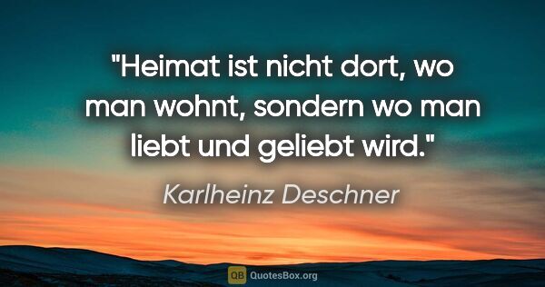 Karlheinz Deschner Zitat: "Heimat ist nicht dort, wo man wohnt, sondern wo man liebt und..."