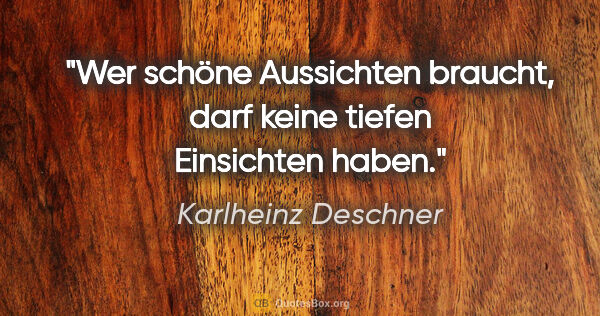 Karlheinz Deschner Zitat: "Wer schöne Aussichten braucht, darf keine tiefen Einsichten..."