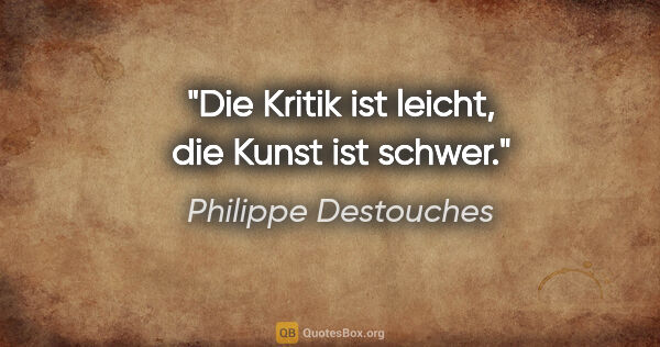 Philippe Destouches Zitat: "Die Kritik ist leicht, die Kunst ist schwer."