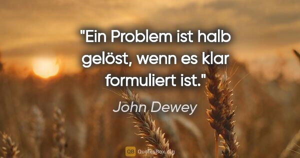 John Dewey Zitat: "Ein Problem ist halb gelöst, wenn es klar formuliert ist."