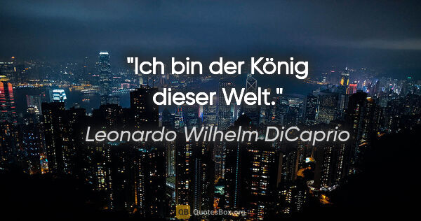 Leonardo Wilhelm DiCaprio Zitat: "Ich bin der König dieser Welt."