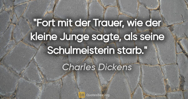 Charles Dickens Zitat: "Fort mit der Trauer, wie der kleine Junge sagte, als seine..."