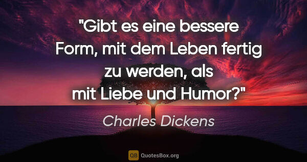 Charles Dickens Zitat: "Gibt es eine bessere Form, mit dem Leben fertig zu werden, als..."