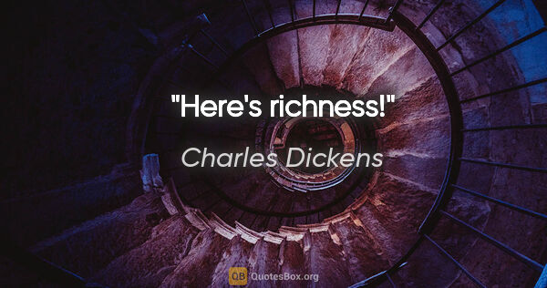 Charles Dickens Zitat: "Here's richness!"