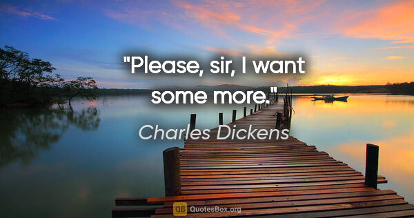Charles Dickens Zitat: "Please, sir, I want some more."