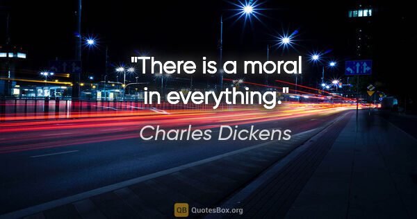 Charles Dickens Zitat: "There is a moral in everything."