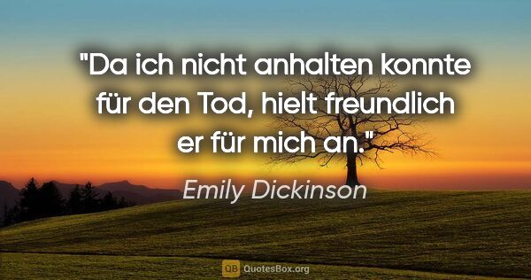 Emily Dickinson Zitat: "Da ich nicht anhalten konnte für den Tod, hielt freundlich er..."