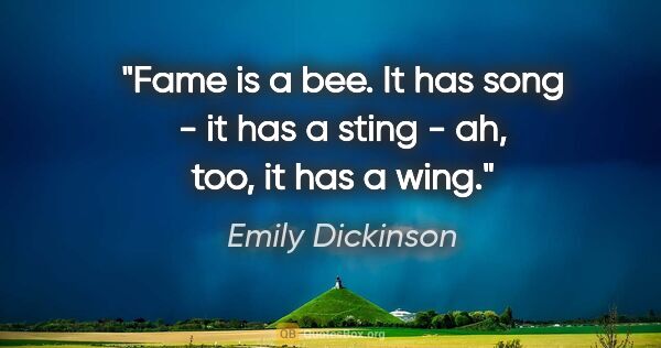 Emily Dickinson Zitat: "Fame is a bee. It has song - it has a sting - ah, too, it has..."