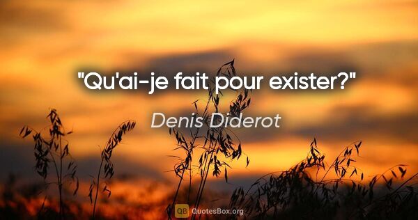 Denis Diderot Zitat: "Qu'ai-je fait pour exister?"