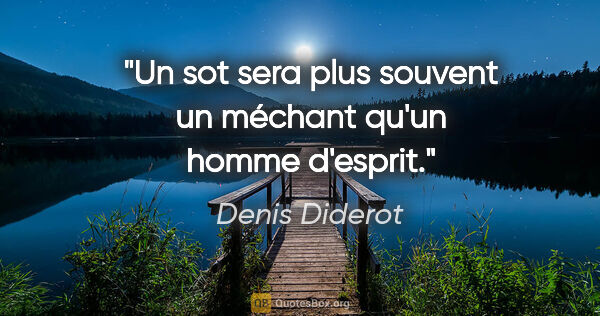 Denis Diderot Zitat: "Un sot sera plus souvent un méchant qu'un homme d'esprit."