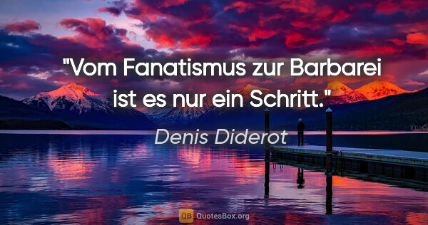 Denis Diderot Zitat: "Vom Fanatismus zur Barbarei ist es nur ein Schritt."